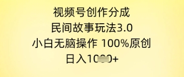 视频号创作分成，民间故事玩法3.0.小白无脑操作，100%原创，日入几张网赚项目-副业赚钱-互联网创业-资源整合小白搞钱网,分享免费网赚项目,网创资源,视频教程,网络资源的休闲小站