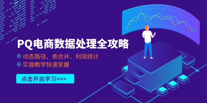 （14240期）PQ电商数据处理全攻略，动态路径、表合并、利润统计，实操教学快速掌握网赚项目-副业赚钱-互联网创业-资源整合小白搞钱网,分享免费网赚项目,网创资源,视频教程,网络资源的休闲小站