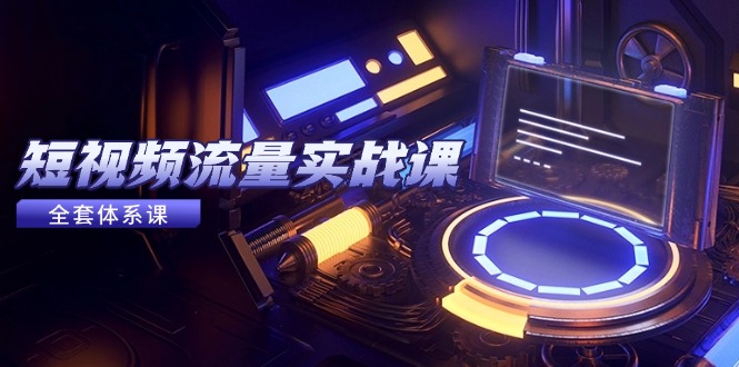 （14937期）短视频流量实战课，从平台选择到内容变现，爆款公式与投放技巧网赚项目-副业赚钱-互联网创业-资源整合小白搞钱网,分享免费网赚项目,网创资源,视频教程,网络资源的休闲小站