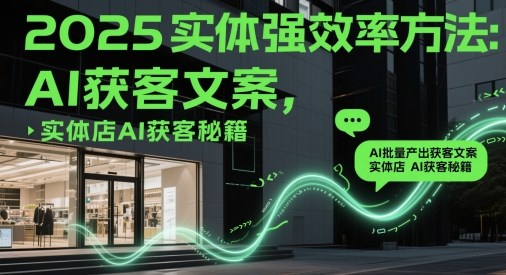 2025实体强效率方法：AI批量产出获客文案，实体店AI获客秘籍网赚项目-副业赚钱-互联网创业-资源整合小白搞钱网,分享免费网赚项目,网创资源,视频教程,网络资源的休闲小站