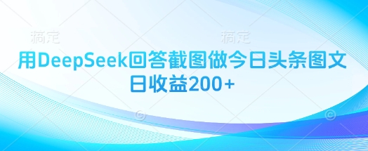 用DeepSeek回答截图做今日头条图文日收益200+网赚项目-副业赚钱-互联网创业-资源整合小白搞钱网,分享免费网赚项目,网创资源,视频教程,网络资源的休闲小站