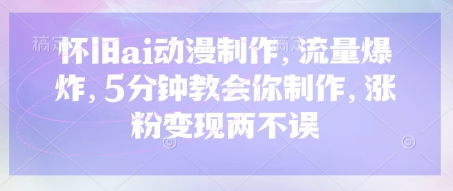 怀旧ai动漫制作，流量爆炸，5分钟教会你制作，涨粉变现两不误网赚项目-副业赚钱-互联网创业-资源整合小白搞钱网,分享免费网赚项目,网创资源,视频教程,网络资源的休闲小站