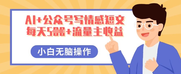 AI+公众号写情感短文，每天5张+流量主收益，多号矩阵无脑操作，小白轻松上手，保姆级教程网赚项目-副业赚钱-互联网创业-资源整合小白搞钱网,分享免费网赚项目,网创资源,视频教程,网络资源的休闲小站