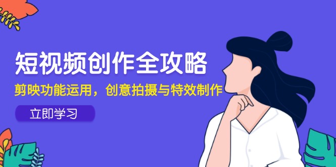 （14883期）短视频创作全攻略，剪映功能运用，创意拍摄与特效制作网赚项目-副业赚钱-互联网创业-资源整合小白搞钱网,分享免费网赚项目,网创资源,视频教程,网络资源的休闲小站