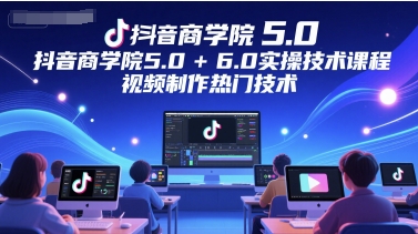 抖音商学院5.0+6.0实操技术课程，视频制作热门技术网赚项目-副业赚钱-互联网创业-资源整合小白搞钱网,分享免费网赚项目,网创资源,视频教程,网络资源的休闲小站
