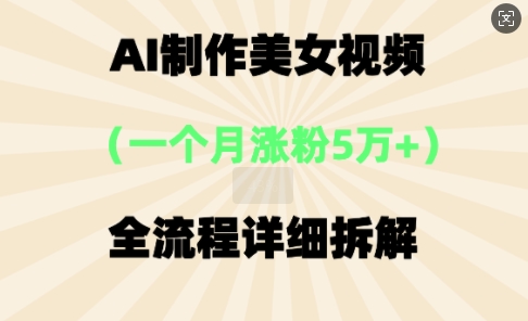 AI制作美⼥视频，⼀个⽉涨粉5万，全流程详细拆解网赚项目-副业赚钱-互联网创业-资源整合小白搞钱网,分享免费网赚项目,网创资源,视频教程,网络资源的休闲小站