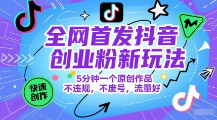 全网首发抖音创业粉新玩法，5分钟一个原创作品，不违规，不废号，流量好网赚项目-副业赚钱-互联网创业-资源整合小白搞钱网,分享免费网赚项目,网创资源,视频教程,网络资源的休闲小站