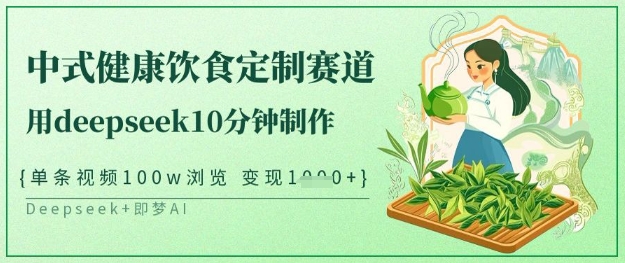 爆火中式健康饮食定制赛道，用deepseek10分钟制作，单条视频100w浏览，单日变现多张网赚项目-副业赚钱-互联网创业-资源整合小白搞钱网,分享免费网赚项目,网创资源,视频教程,网络资源的休闲小站