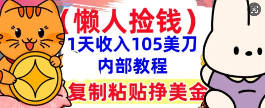 复制粘贴挣美刀，1天收入105刀，小白专属，0门槛， 懒人捡钱，被动收入网赚项目-副业赚钱-互联网创业-资源整合小白搞钱网,分享免费网赚项目,网创资源,视频教程,网络资源的休闲小站