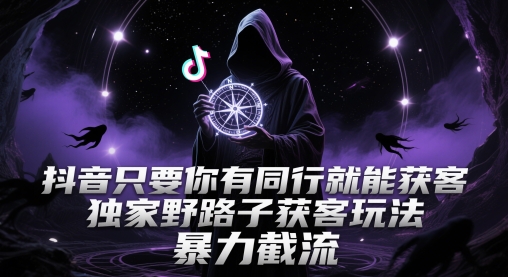 抖音只要你有同行就能获客，独家野路子获客玩法，暴力截流【揭秘】网赚项目-副业赚钱-互联网创业-资源整合小白搞钱网,分享免费网赚项目,网创资源,视频教程,网络资源的休闲小站