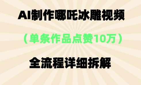 AI哪吒冰雕视频，单条视频点赞10W+，全流程详细拆解网赚项目-副业赚钱-互联网创业-资源整合小白搞钱网,分享免费网赚项目,网创资源,视频教程,网络资源的休闲小站