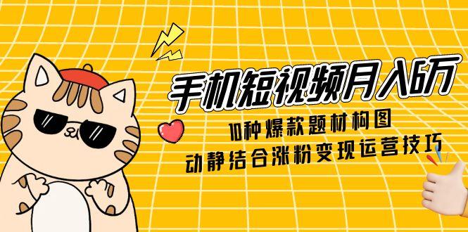（14791期）手机短视频月入6万，10种爆款题材构图，动静结合涨粉变现运营技巧网赚项目-副业赚钱-互联网创业-资源整合小白搞钱网,分享免费网赚项目,网创资源,视频教程,网络资源的休闲小站