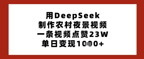 用DeepSeek制作农村夜景视频，一条视频点赞23W，单日变现多张网赚项目-副业赚钱-互联网创业-资源整合小白搞钱网,分享免费网赚项目,网创资源,视频教程,网络资源的休闲小站