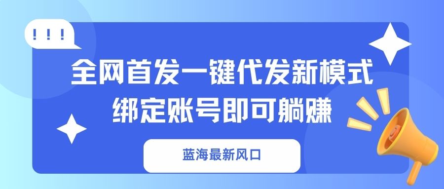 （14183期）蓝海最新风口，全网首发一键代发新模式！绑定账号即可躺赚网赚项目-副业赚钱-互联网创业-资源整合小白搞钱网,分享免费网赚项目,网创资源,视频教程,网络资源的休闲小站