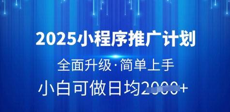 2025小程序推广计划，全面升级，简单上手，日均多张【揭秘】网赚项目-副业赚钱-互联网创业-资源整合小白搞钱网,分享免费网赚项目,网创资源,视频教程,网络资源的休闲小站