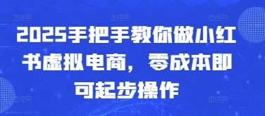 2025手把手教你做小红书虚拟电商，零成本即可起步操作网赚项目-副业赚钱-互联网创业-资源整合小白搞钱网,分享免费网赚项目,网创资源,视频教程,网络资源的休闲小站