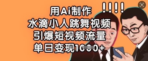 用Ai制作水滴小人跳舞视频，引爆短视频流量，单日变现数张网赚项目-副业赚钱-互联网创业-资源整合小白搞钱网,分享免费网赚项目,网创资源,视频教程,网络资源的休闲小站
