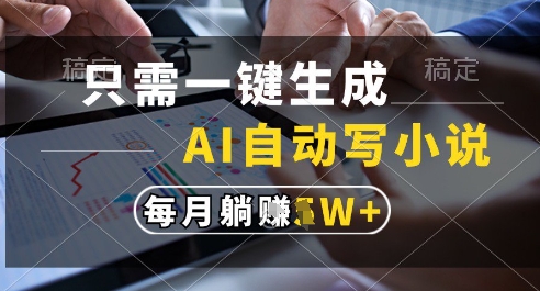 只需一键生成，AI全自动写小说，可一键生成120w字，每月躺着收益过1w+【揭秘】网赚项目-副业赚钱-互联网创业-资源整合小白搞钱网,分享免费网赚项目,网创资源,视频教程,网络资源的休闲小站
