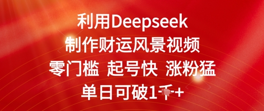 利用Deepseek制作财运风景视频，零门槛起号快涨粉猛，单日收益几张网赚项目-副业赚钱-互联网创业-资源整合小白搞钱网,分享免费网赚项目,网创资源,视频教程,网络资源的休闲小站