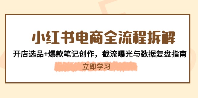 （14770期）小红书电商全流程拆解：开店选品+爆款笔记创作，截流曝光与数据复盘指南网赚项目-副业赚钱-互联网创业-资源整合小白搞钱网,分享免费网赚项目,网创资源,视频教程,网络资源的休闲小站