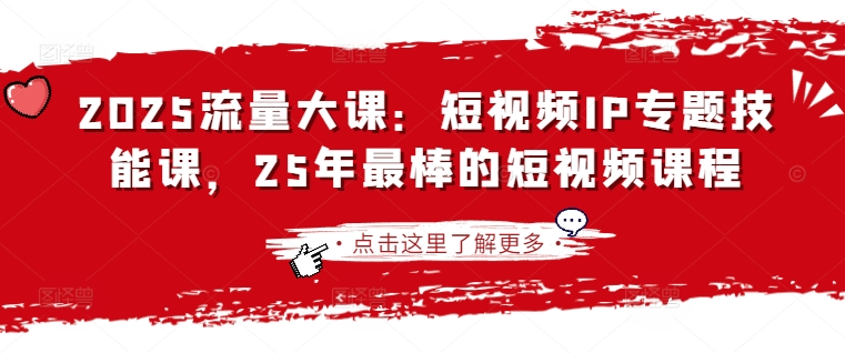 2025流量大课：短视频IP专题技能课，25年最棒的短视频课程网赚项目-副业赚钱-互联网创业-资源整合小白搞钱网,分享免费网赚项目,网创资源,视频教程,网络资源的休闲小站