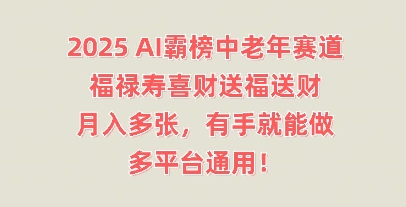 2025AI霸榜中老年赛道，福禄寿喜财送福送财，月入多张，有手就能做，多平台通用!网赚项目-副业赚钱-互联网创业-资源整合小白搞钱网,分享免费网赚项目,网创资源,视频教程,网络资源的休闲小站