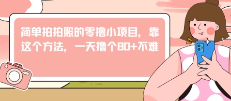 简单拍拍照的零撸小项目，靠这个方法，一天撸个80+不难网赚项目-副业赚钱-互联网创业-资源整合小白搞钱网,分享免费网赚项目,网创资源,视频教程,网络资源的休闲小站