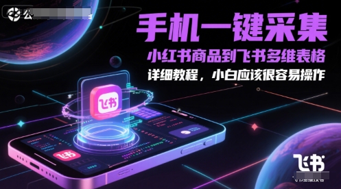 手机一键采集小红书商品到飞书多维表格，详细教程，小白应该很容易操作网赚项目-副业赚钱-互联网创业-资源整合小白搞钱网,分享免费网赚项目,网创资源,视频教程,网络资源的休闲小站