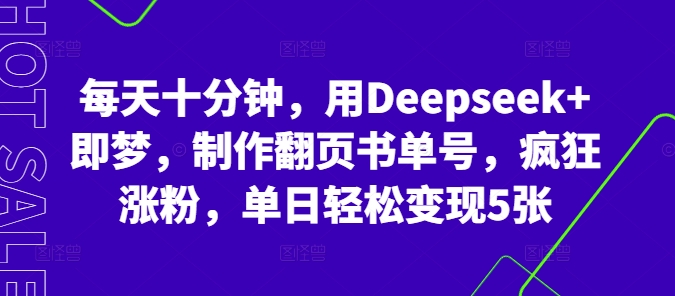 每天十分钟，用Deepseek+即梦，制作翻页书单号，疯狂涨粉，单日轻松变现5张网赚项目-副业赚钱-互联网创业-资源整合小白搞钱网,分享免费网赚项目,网创资源,视频教程,网络资源的休闲小站