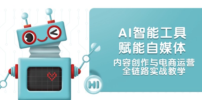 （14949期）AI智能工具赋能自媒体，内容创作与电商运营，全链路实战教学网赚项目-副业赚钱-互联网创业-资源整合小白搞钱网,分享免费网赚项目,网创资源,视频教程,网络资源的休闲小站