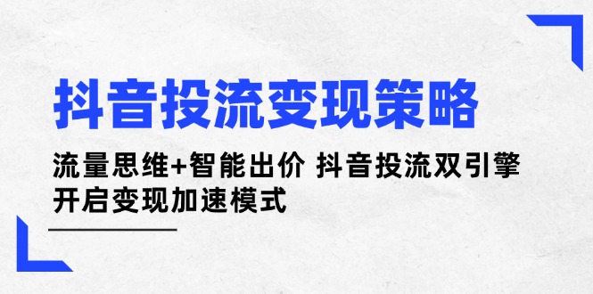 （14325期）抖音投流变现策略：流量思维+智能出价 抖音投流双引擎 开启变现加速模式网赚项目-副业赚钱-互联网创业-资源整合小白搞钱网,分享免费网赚项目,网创资源,视频教程,网络资源的休闲小站