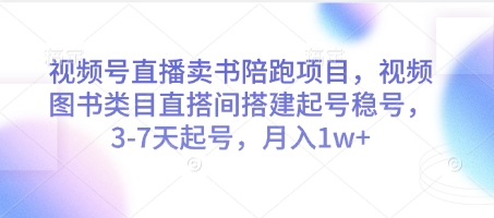 视频号直播卖书陪跑项目，视频号图书类目直搭间搭建起号稳号，3-7天起号，月入1w+网赚项目-副业赚钱-互联网创业-资源整合小白搞钱网,分享免费网赚项目,网创资源,视频教程,网络资源的休闲小站