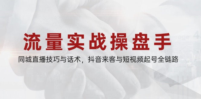（14801期）流量实战操盘手，同城直播技巧与话术，抖音来客与短视频起号全链路网赚项目-副业赚钱-互联网创业-资源整合小白搞钱网,分享免费网赚项目,网创资源,视频教程,网络资源的休闲小站