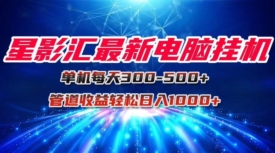 （15003期）星影汇最新电脑挂机单机每天300+团队管道收益轻松日入1000+网赚项目-副业赚钱-互联网创业-资源整合小白搞钱网,分享免费网赚项目,网创资源,视频教程,网络资源的休闲小站