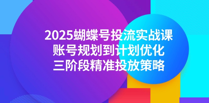 （14987期）2025蝴蝶号投流实战课，账号规划到计划优化，三阶段精准投放策略网赚项目-副业赚钱-互联网创业-资源整合小白搞钱网,分享免费网赚项目,网创资源,视频教程,网络资源的休闲小站