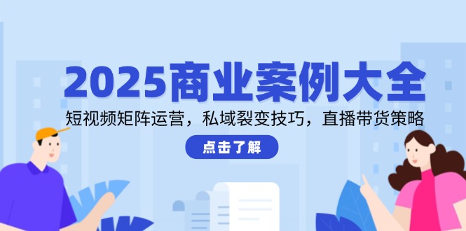 （14916期）2025商业案例大全，短视频矩阵运营，私域裂变技巧，直播带货策略网赚项目-副业赚钱-互联网创业-资源整合小白搞钱网,分享免费网赚项目,网创资源,视频教程,网络资源的休闲小站