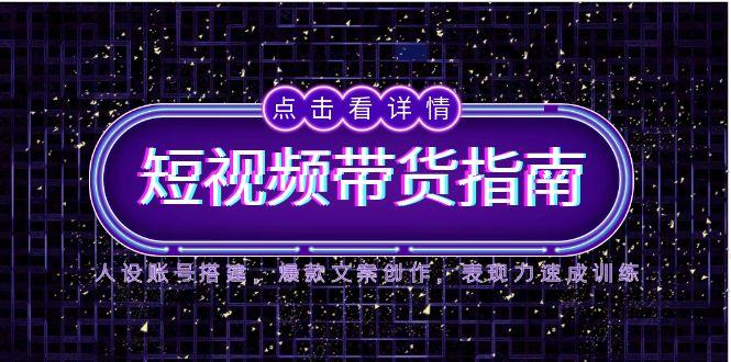（14912期）2025短视频带货指南，人设账号搭建，爆款文案创作，表现力速成训练网赚项目-副业赚钱-互联网创业-资源整合小白搞钱网,分享免费网赚项目,网创资源,视频教程,网络资源的休闲小站