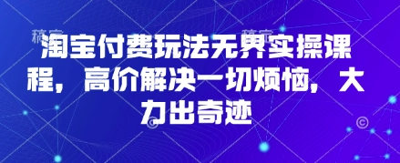 淘宝付费玩法无界实操课程，高价解决一切烦恼，大力出奇迹网赚项目-副业赚钱-互联网创业-资源整合小白搞钱网,分享免费网赚项目,网创资源,视频教程,网络资源的休闲小站