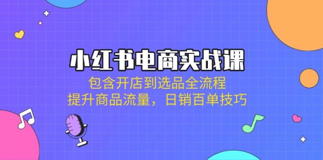 （14165期）小红书电商实战课：包含开店到选品全流程，提升商品流量，日销百单技巧网赚项目-副业赚钱-互联网创业-资源整合小白搞钱网,分享免费网赚项目,网创资源,视频教程,网络资源的休闲小站