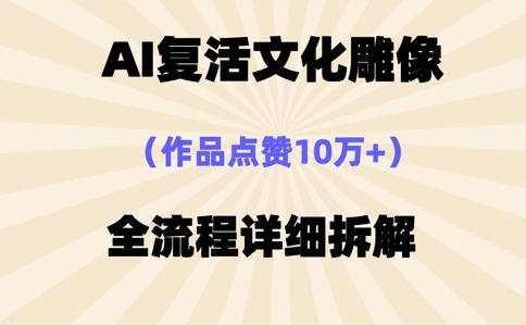 AI复活⽂化雕像，作品点赞10W+，全流程详细拆解网赚项目-副业赚钱-互联网创业-资源整合小白搞钱网,分享免费网赚项目,网创资源,视频教程,网络资源的休闲小站