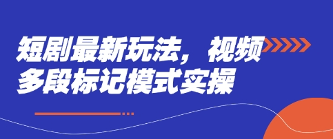 短剧最新玩法，视频多段标记模式实操网赚项目-副业赚钱-互联网创业-资源整合小白搞钱网,分享免费网赚项目,网创资源,视频教程,网络资源的休闲小站