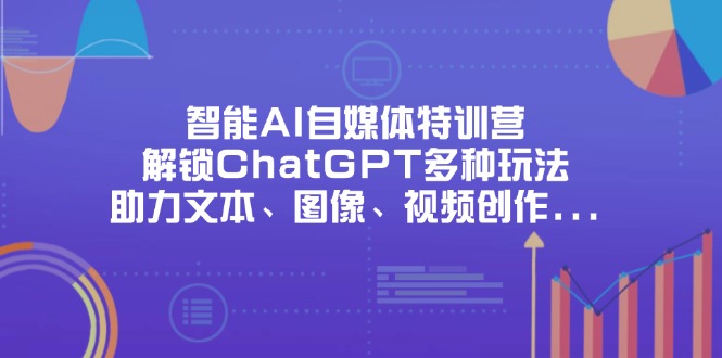 （14245期）智能AI自媒体特训营，解锁ChatGPT多种玩法，助力文本、图像、视频创作…网赚项目-副业赚钱-互联网创业-资源整合小白搞钱网,分享免费网赚项目,网创资源,视频教程,网络资源的休闲小站