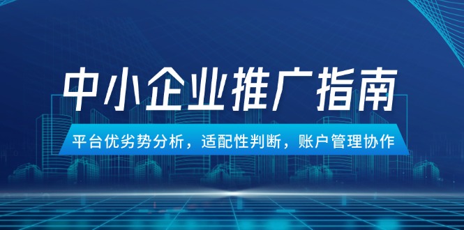 （14910期）中小企业竞价推广指南，平台优劣势分析，适配性判断，账户管理协作网赚项目-副业赚钱-互联网创业-资源整合小白搞钱网,分享免费网赚项目,网创资源,视频教程,网络资源的休闲小站