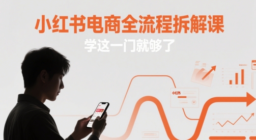 小红书电商全流程拆解课，学这一门就够了网赚项目-副业赚钱-互联网创业-资源整合小白搞钱网,分享免费网赚项目,网创资源,视频教程,网络资源的休闲小站