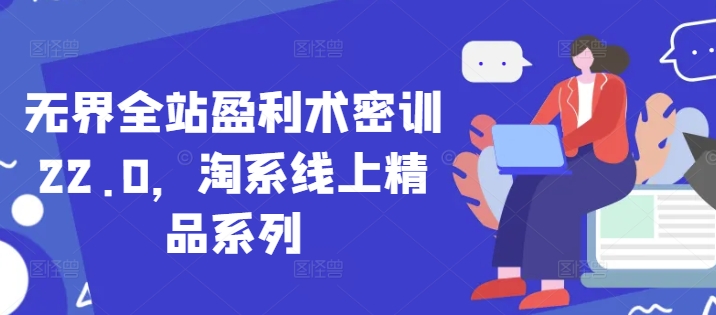 无界全站盈利术密训22.0，淘系线上精品系列网赚项目-副业赚钱-互联网创业-资源整合小白搞钱网,分享免费网赚项目,网创资源,视频教程,网络资源的休闲小站