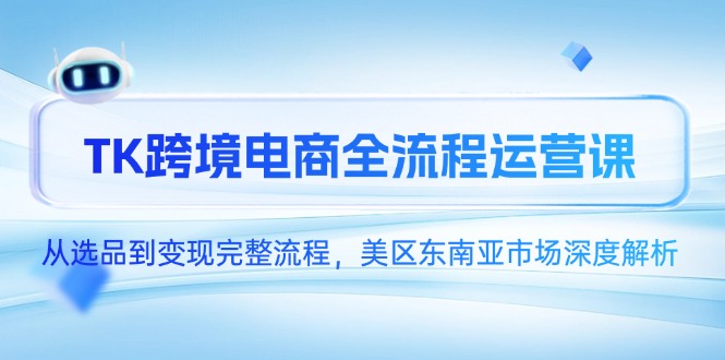 （14929期）TK跨境电商全流程运营课，从选品到变现完整流程，美区东南亚市场深度解析网赚项目-副业赚钱-互联网创业-资源整合小白搞钱网,分享免费网赚项目,网创资源,视频教程,网络资源的休闲小站