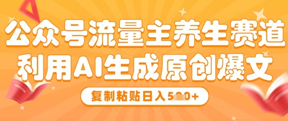 公众号流量主养生赛道，利用AI生成原创爆文，复制粘贴日入5张网赚项目-副业赚钱-互联网创业-资源整合小白搞钱网,分享免费网赚项目,网创资源,视频教程,网络资源的休闲小站