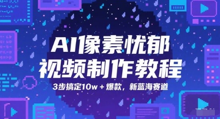 AI像素忧郁视频制作教程，3步搞定10w+爆款，新蓝海赛道网赚项目-副业赚钱-互联网创业-资源整合小白搞钱网,分享免费网赚项目,网创资源,视频教程,网络资源的休闲小站