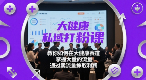 大健康私域打粉课，​教你如何在大健康赛道，掌握大量的流量，通过卖流量挣取利润网赚项目-副业赚钱-互联网创业-资源整合小白搞钱网,分享免费网赚项目,网创资源,视频教程,网络资源的休闲小站