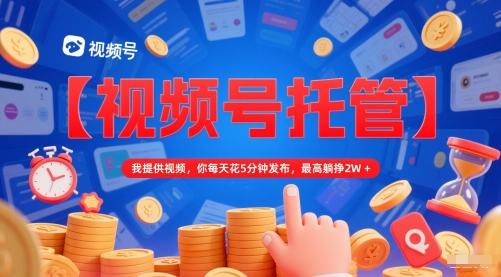 【视频号托管 】我提供视频，你每天花5分钟发布，最高躺挣2W+【揭秘】网赚项目-副业赚钱-互联网创业-资源整合小白搞钱网,分享免费网赚项目,网创资源,视频教程,网络资源的休闲小站